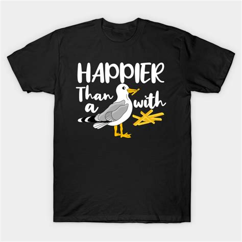 Happier Than A Seagull With A French Fry Happier Than A Seagull T