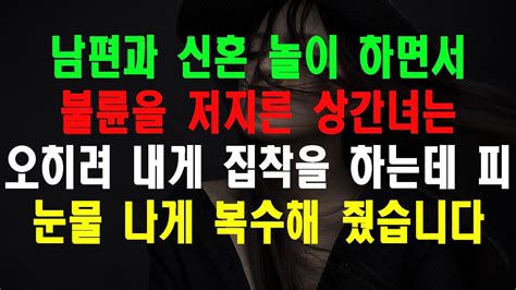 실화사연 남편과 신혼 놀이 하면서 불륜을 저지른 상간녀는 오히려 내게 집착을 하는데 피 눈물 나게 복수해 줬습니다 Youtube