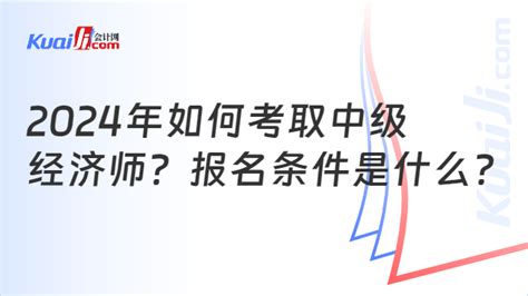 2024年如何考取中级经济师？报名条件是什么？ 会计网