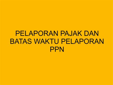Pelaporan Pajak Dan Batas Waktu Pelaporan Ppn
