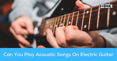 Can You Play Acoustic Songs On Electric Guitar 9 To Dos Ins