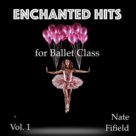 Enchanted Hits For Ballet Class Vol Album By Nate Fifield