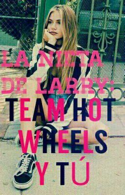 LA NIETA DE LARRY TEAM HOT WHEELS Y TU CAPITULO 12 Wattpad