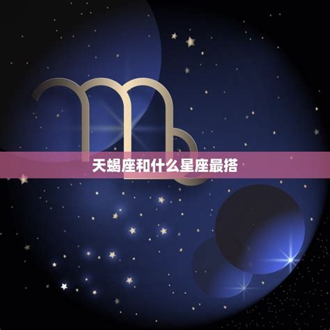 天蝎座和什么星座最搭 星座配对大介绍