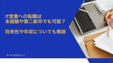 It営業への転職は未経験や第二新卒でも可能？ 将来性や年収についても解説 みつけるはたらく