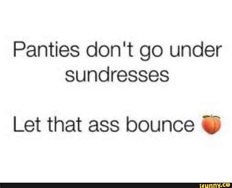Panties Don T Go Under Sundresses Let That Ass Bounce Ifunny