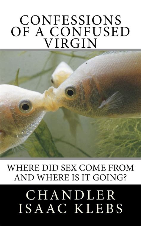 Confessions Of A Confused Virgin Where Did Sex Come From And Where Is It Going Klebs