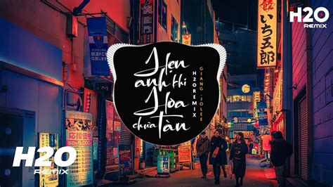 H N Anh Khi Hoa Ch A T N H O Remix Giang Jolee Nh C Tr Edm Tiktok Hot Nh T Hi N Nay