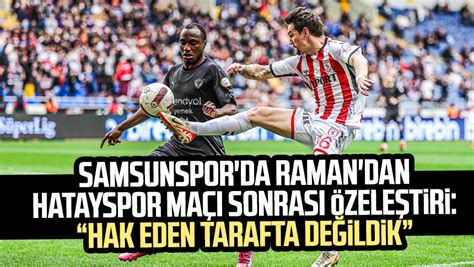 Samsunspor Da Raman Dan Hatayspor Ma Sonras Zele Tiri Hak Eden