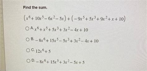 Solved Find the sum. (x6+10x5−6x2−5x)+(−9x5+5x3+9x2+x+10) A. | Chegg.com
