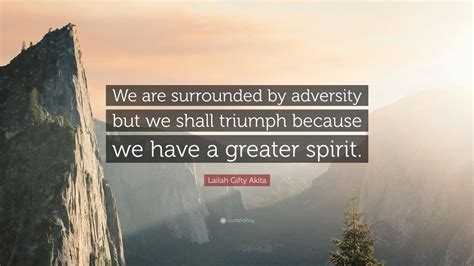 Lailah Ty Akita Quote “we Are Surrounded By Adversity But We Shall Triumph Because We Have A