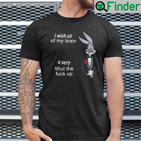 I Wish All Of My Brain A Very Shut The Fuck Up Shirt Q Finder Trending Design T Shirt