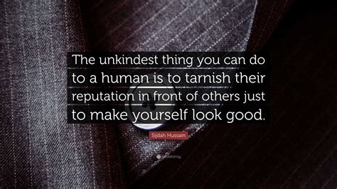 Sijdah Hussain Quote: “The unkindest thing you can do to a human is to