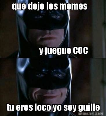 Meme Creator Funny Que Deje Los Memes Y Juegue COC Tu Eres Loco Yo