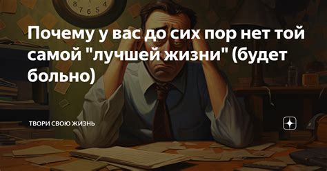 Почему у вас до сих пор нет той самой "лучшей жизни" (будет больно ...