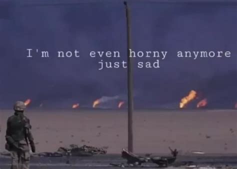 I M Not Even Horny Anymore Just Sad Ifunny