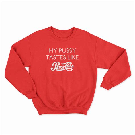 My Pussy Tastes Like Pepsi Cola Sweatshirt Digitalprintcustom