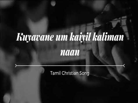 Song Kuyavane Um Kaiyil Kaliman Naan Tamil Christian Song YouTube