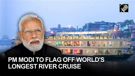 Mv Ganga Vilas Pm Modi To Flag Off Worlds Longest Varanasi Dibrugarh