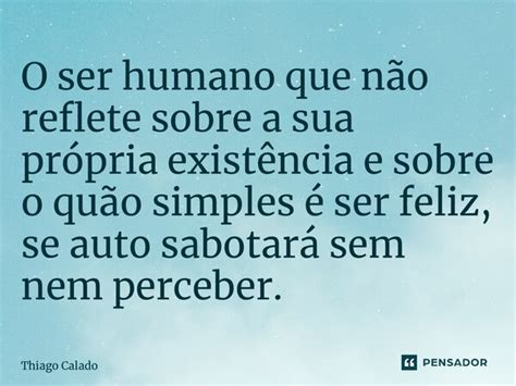 O Condutor Que Não Reflete Sobre Suas Ações É - ⁠O ser humano que não reflete sobre a... Thiago Calado - Pensador