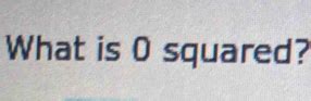 Solved: What is 0 squared? [Math]