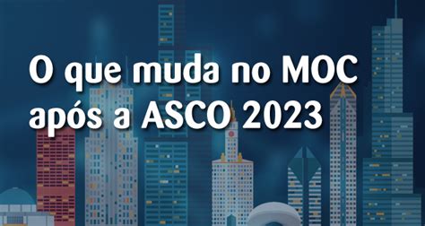 O que muda no MOC após a ASCO 2023 Manual de Oncologia Clínica do Brasil