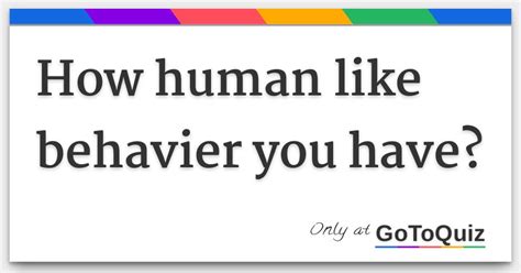 How Human Like Behavier You Have
