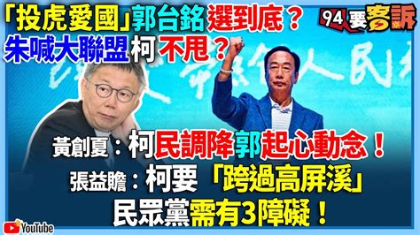 【94要客訴】「投虎愛國」郭台銘選到底？朱喊大聯盟柯不甩？黃創夏：柯民調降 郭起心動念！張益贍：柯要「跨過高屏溪」！民眾黨需有3障礙