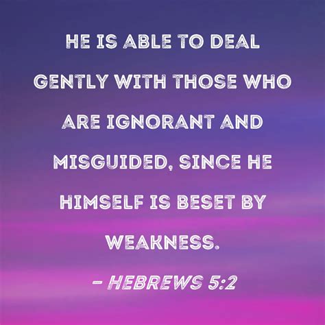 Hebrews 5:2 He is able to deal gently with those who are ignorant and