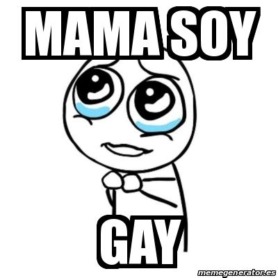 Meme Por Favor Mama Soy Gay 19077700