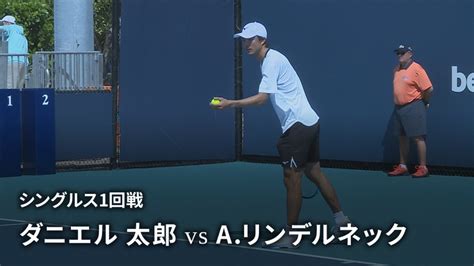 男子テニスatpツアー2023 マスターズ1000 マイアミ シングルス1回戦 ダニエル 太郎jpn Vs A リンデルネックfra