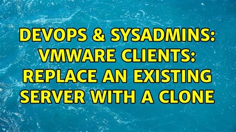 DevOps SysAdmins VMWare Clients Replace An Existing Server With A