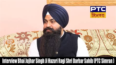 Interview Bhai Jujhar Singh Ji Hazuri Ragi Shri Darbar Sahib Ptc