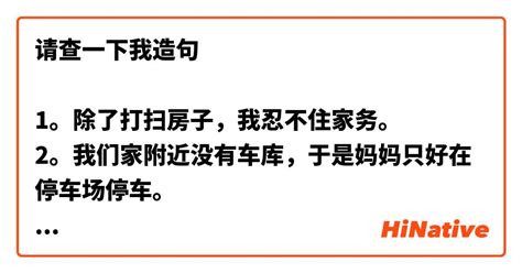 请查一下我造句 1。除了打扫房子，我忍不住家务。 2。我们家附近没有车库，于是妈妈只好在停车场停车。 3 。这些公寓的装修是挺豪华。 4 我爸爸退休，却自己盖了房子，我以他自豪。 5。 每年