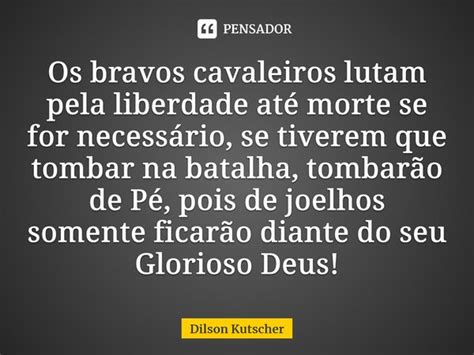 Os Bravos Cavaleiros Lutam Pela Dilson Kutscher Pensador