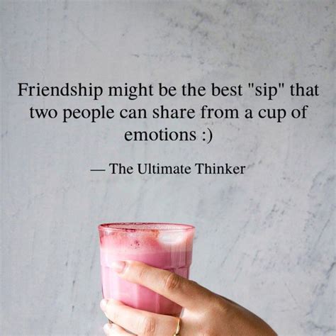 Friendship might be the best sip that two people can share from a cup ...