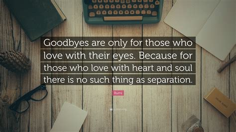 Rumi Quote: “Goodbyes are only for those who love with their eyes