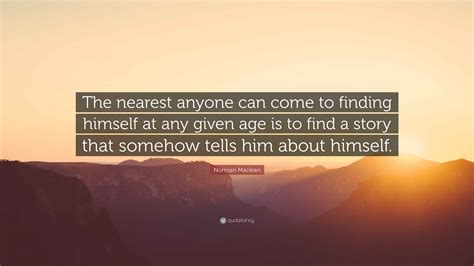 Norman Maclean Quote: “The nearest anyone can come to finding himself