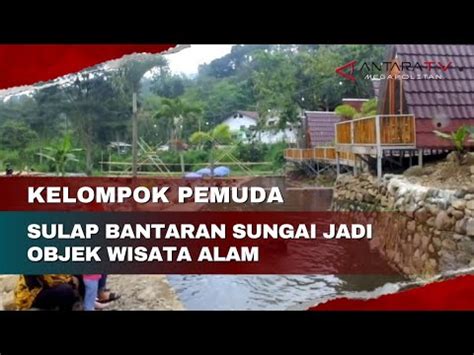 Kelompok Pemuda Sulap Bantaran Sungai Jadi Objek Wisata Alam YouTube