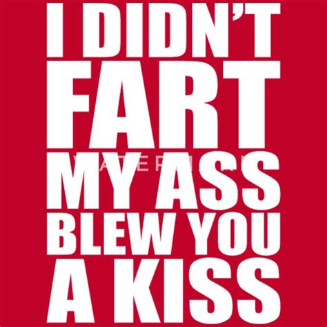 I DIDN T FART MY ASS BLEW YOU A KISS Mens Premium T Shirt Spreadshirt