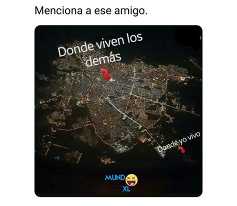 Menciona a ese amigo Donde viven los demás Donde yo vivo Memes