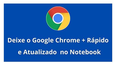 Como Deixar O Google Chrome Mais R Pido E Atualizado No Seu Notebook