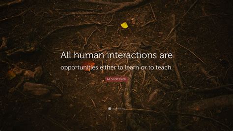 M. Scott Peck Quote: “All human interactions are opportunities either
