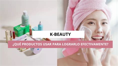 ¿qué Productos Usar Para Un Efectivo K Beauty El Skin Care Coreano Que