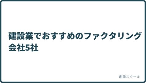 【2023年10月】建設業特化のおすすめファクタリング会社5社 創業スクール