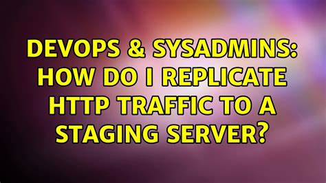 DevOps SysAdmins How Do I Replicate Traffic To A Staging Server