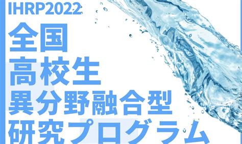 【ihrp】未来の水問題に取り組む高校生を支援する「異分野融合型研究プログラム2022」約20名 123〆 グローバルエデュ