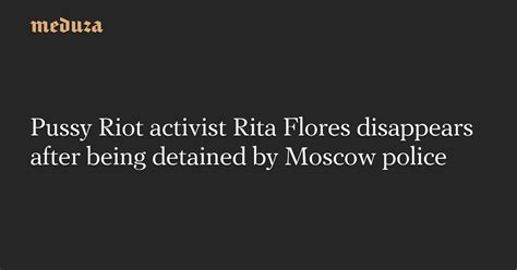 Pussy Riot Activist Rita Flores Disappears After Being Detained By Moscow Police Meduza