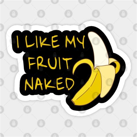 I Like My Fruit Naked Banana Phallic Symbol Yellow Bananas Sticker TeePublic