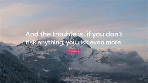 Erica Jong Quote: “And the trouble is, if you don’t risk anything, you ...